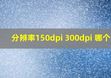 分辨率150dpi 300dpi 哪个大